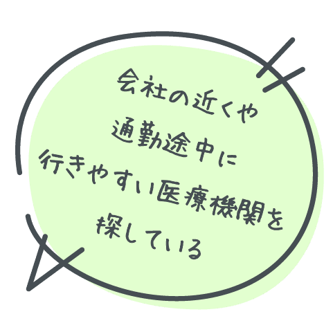 会社の近くや通勤途中に行きやすい医療機関を探している